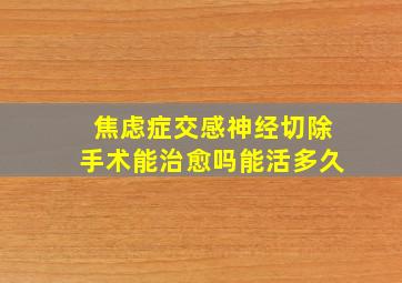 焦虑症交感神经切除手术能治愈吗能活多久