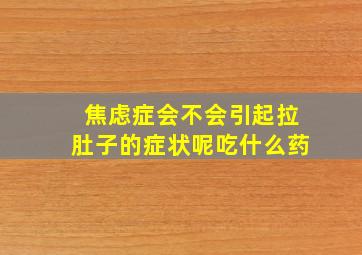 焦虑症会不会引起拉肚子的症状呢吃什么药