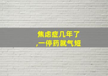 焦虑症几年了,一停药就气短