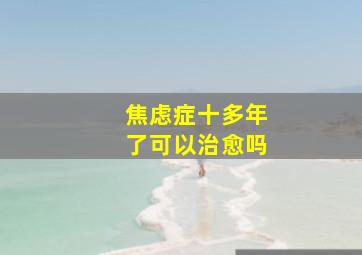 焦虑症十多年了可以治愈吗