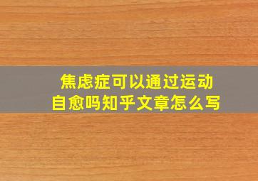 焦虑症可以通过运动自愈吗知乎文章怎么写