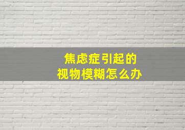 焦虑症引起的视物模糊怎么办