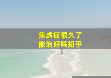 焦虑症很久了能治好吗知乎