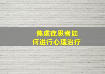 焦虑症患者如何进行心理治疗