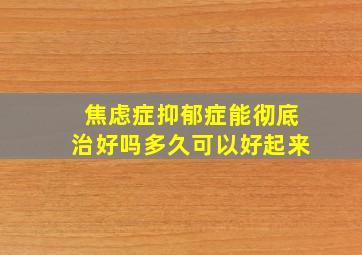 焦虑症抑郁症能彻底治好吗多久可以好起来