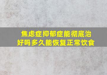 焦虑症抑郁症能彻底治好吗多久能恢复正常饮食