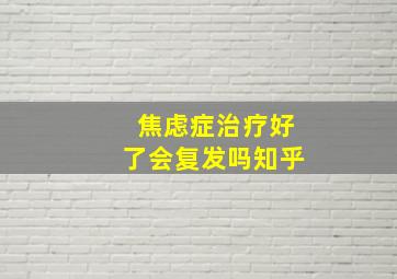 焦虑症治疗好了会复发吗知乎