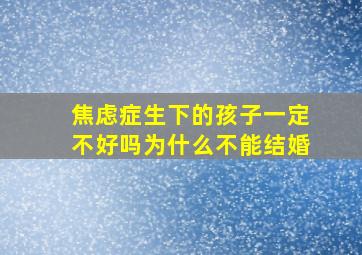 焦虑症生下的孩子一定不好吗为什么不能结婚