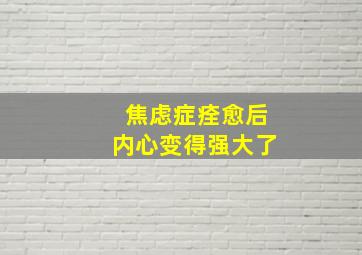 焦虑症痊愈后内心变得强大了