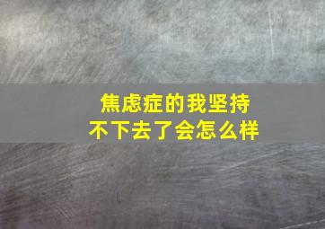 焦虑症的我坚持不下去了会怎么样