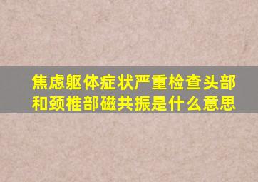 焦虑躯体症状严重检查头部和颈椎部磁共振是什么意思