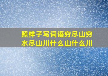 照样子写词语穷尽山穷水尽山川什么山什么川