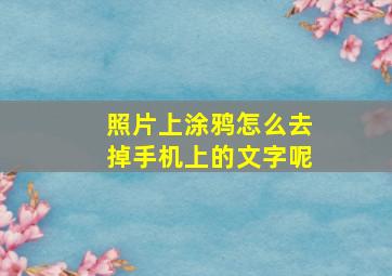 照片上涂鸦怎么去掉手机上的文字呢