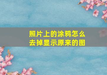 照片上的涂鸦怎么去掉显示原来的图