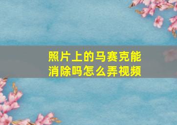 照片上的马赛克能消除吗怎么弄视频