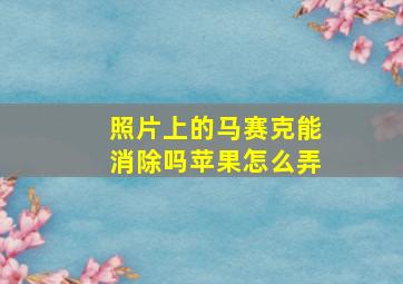 照片上的马赛克能消除吗苹果怎么弄