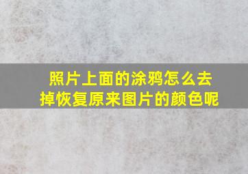 照片上面的涂鸦怎么去掉恢复原来图片的颜色呢