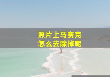 照片上马赛克怎么去除掉呢