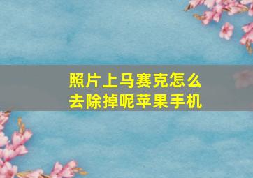 照片上马赛克怎么去除掉呢苹果手机