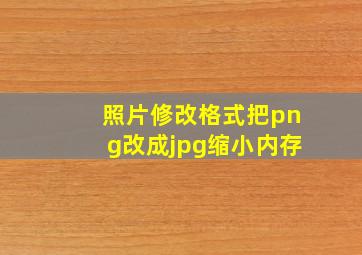 照片修改格式把png改成jpg缩小内存