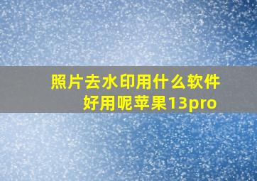 照片去水印用什么软件好用呢苹果13pro