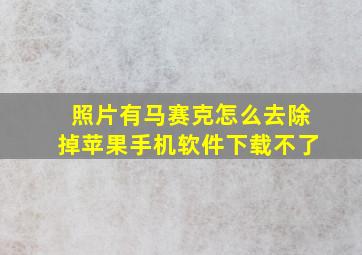 照片有马赛克怎么去除掉苹果手机软件下载不了