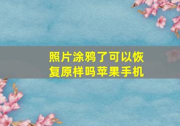 照片涂鸦了可以恢复原样吗苹果手机