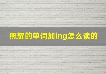 照耀的单词加ing怎么读的