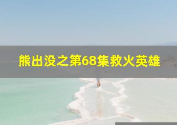 熊出没之第68集救火英雄