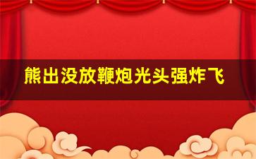 熊出没放鞭炮光头强炸飞