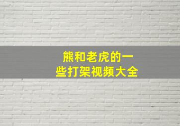 熊和老虎的一些打架视频大全