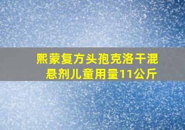 熙蒙复方头孢克洛干混悬剂儿童用量11公斤