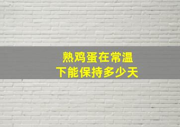 熟鸡蛋在常温下能保持多少天