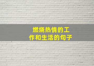 燃烧热情的工作和生活的句子