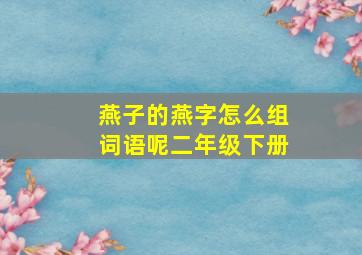 燕子的燕字怎么组词语呢二年级下册