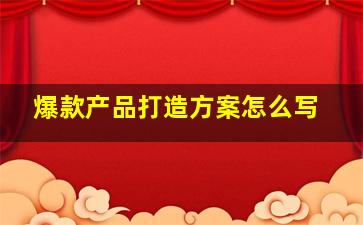 爆款产品打造方案怎么写