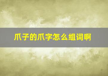 爪子的爪字怎么组词啊