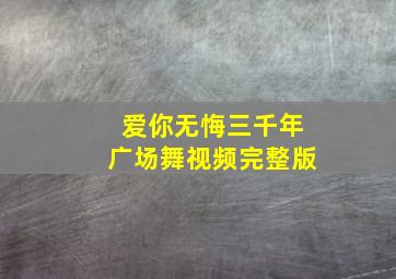 爱你无悔三千年广场舞视频完整版