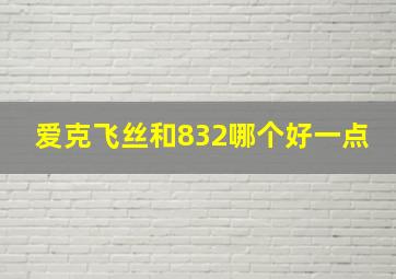 爱克飞丝和832哪个好一点