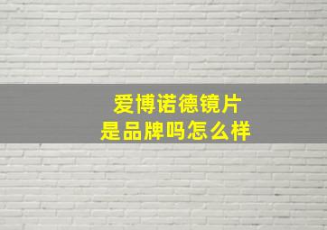 爱博诺德镜片是品牌吗怎么样