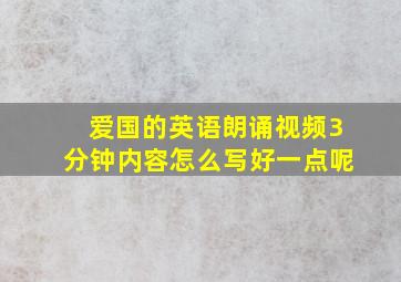 爱国的英语朗诵视频3分钟内容怎么写好一点呢