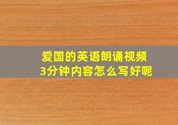 爱国的英语朗诵视频3分钟内容怎么写好呢