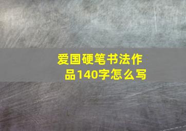 爱国硬笔书法作品140字怎么写