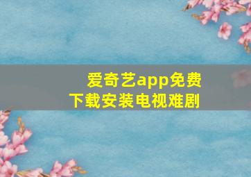 爱奇艺app免费下载安装电视难剧