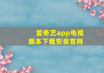 爱奇艺app电视版本下载安装官网