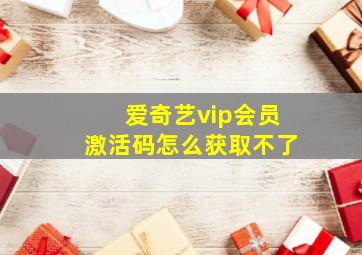 爱奇艺vip会员激活码怎么获取不了