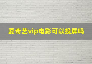 爱奇艺vip电影可以投屏吗