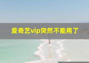 爱奇艺vip突然不能用了