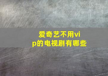 爱奇艺不用vip的电视剧有哪些