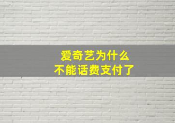 爱奇艺为什么不能话费支付了